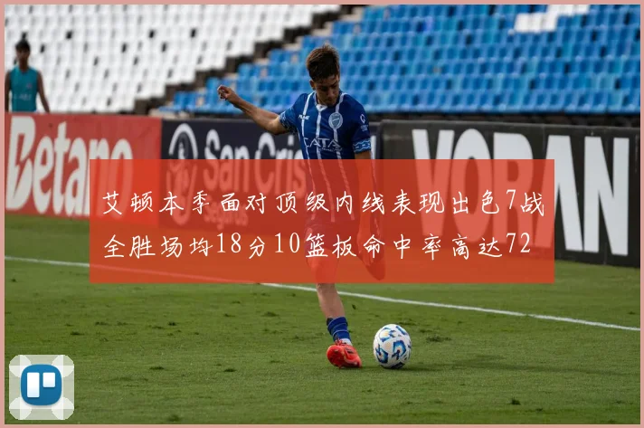 艾顿本季面对顶级内线表现出色7战全胜场均18分10篮板命中率高达72