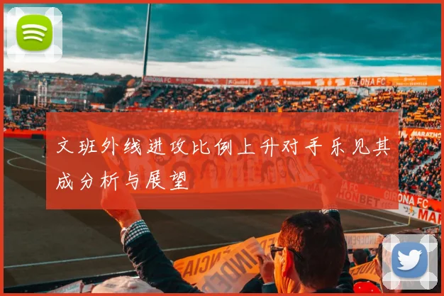 文班外线进攻比例上升对手乐见其成分析与展望