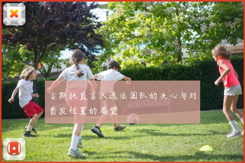 古斯托直言入选法国队的决心与对首发位置的渴望