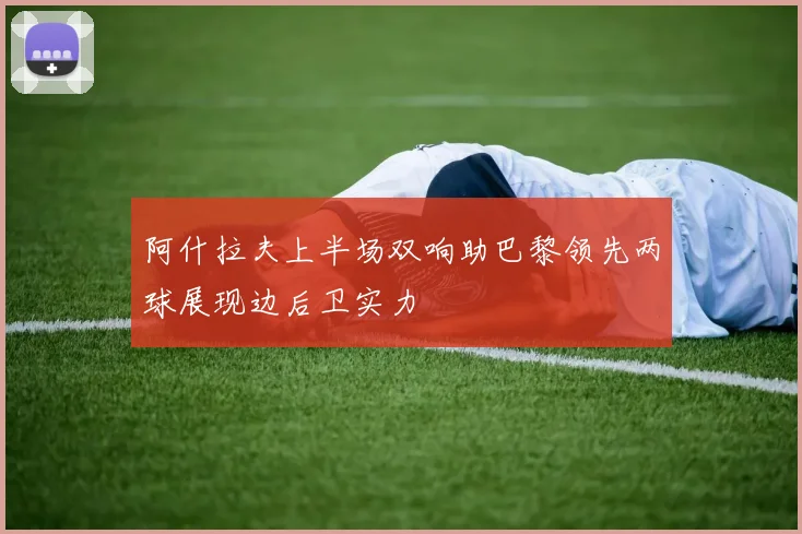 阿什拉夫上半场双响助巴黎领先两球展现边后卫实力