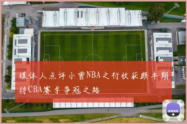 媒体人点评小曾NBA之行收获颇丰期待CBA赛季争冠之路