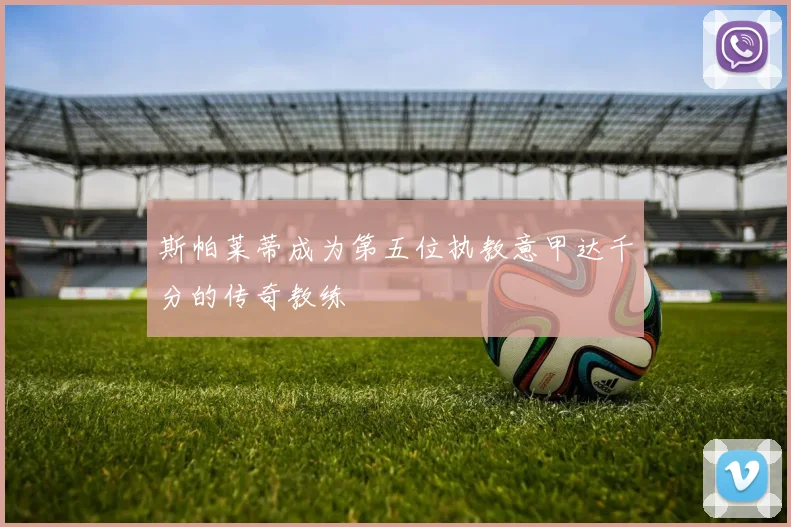 斯帕莱蒂成为第五位执教意甲达千分的传奇教练