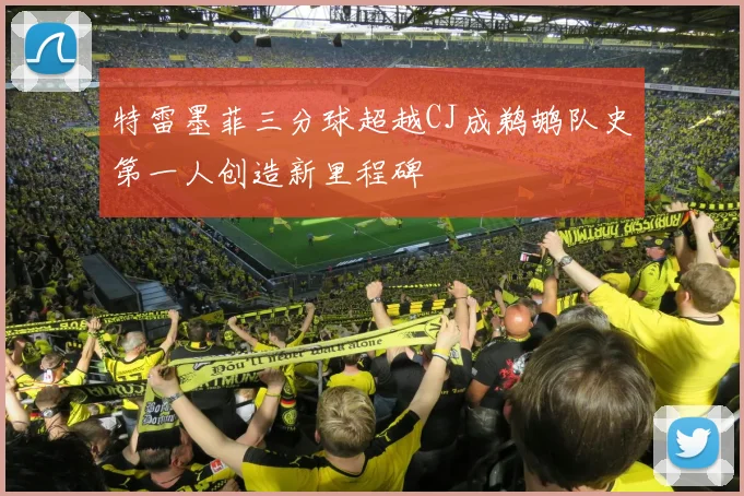 特雷墨菲三分球超越CJ成鹈鹕队史第一人创造新里程碑