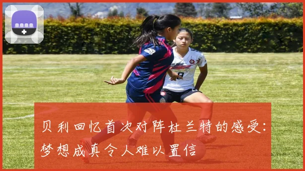 贝利回忆首次对阵杜兰特的感受：梦想成真令人难以置信