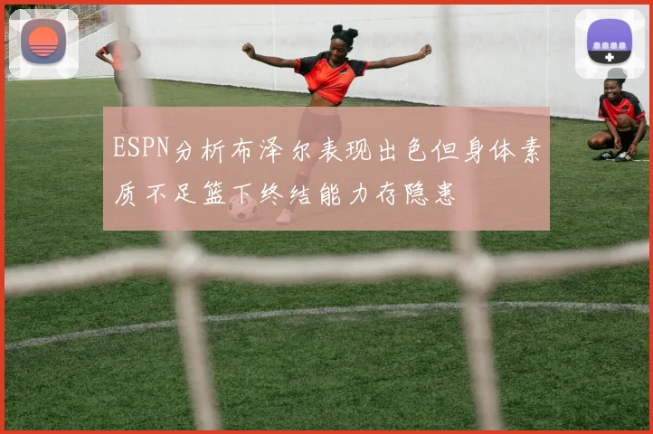 ESPN分析布泽尔表现出色但身体素质不足篮下终结能力存隐患
