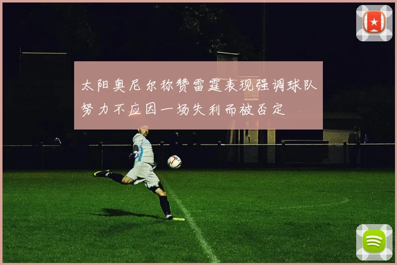 太阳奥尼尔称赞雷霆表现强调球队努力不应因一场失利而被否定