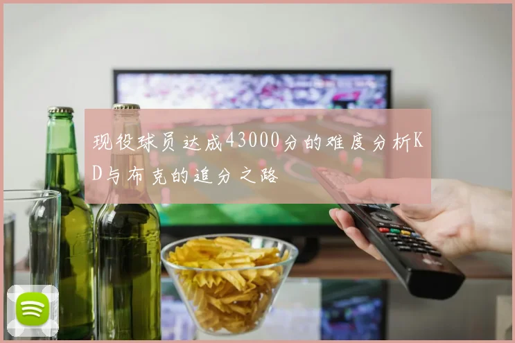 现役球员达成43000分的难度分析KD与布克的追分之路