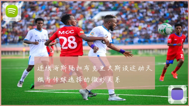 连线海斯隔扣布克里夫斯谈运动天赋与传球选择的微妙关系