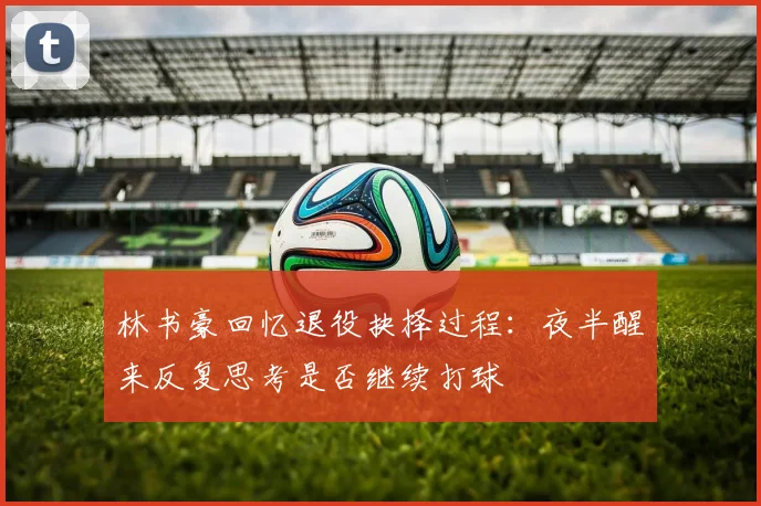 林书豪回忆退役抉择过程：夜半醒来反复思考是否继续打球