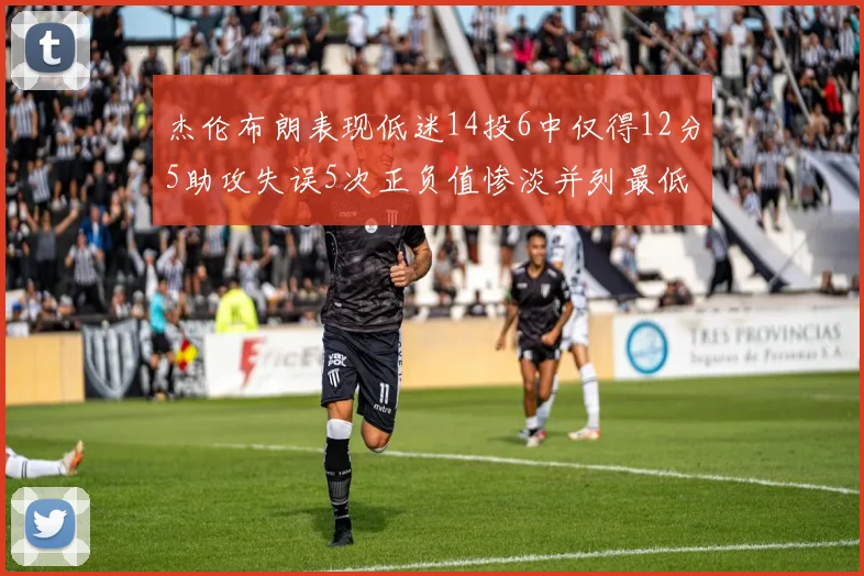 杰伦布朗表现低迷14投6中仅得12分5助攻失误5次正负值惨淡并列最低
