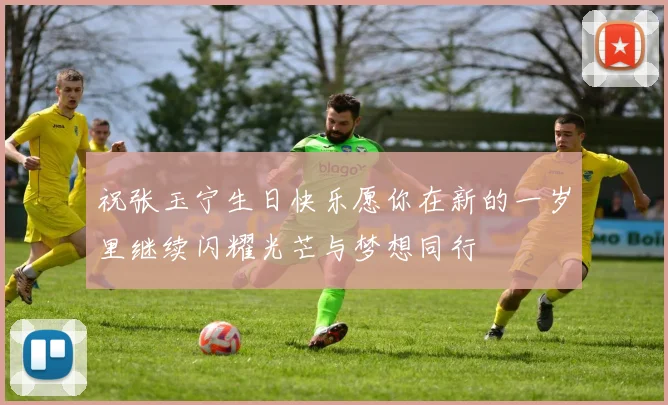 祝张玉宁生日快乐愿你在新的一岁里继续闪耀光芒与梦想同行