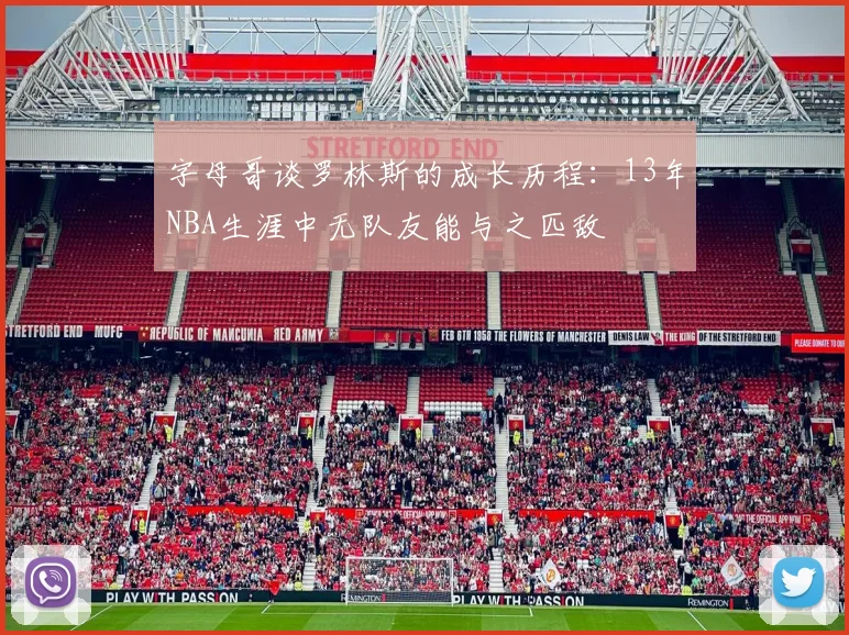 字母哥谈罗林斯的成长历程：13年NBA生涯中无队友能与之匹敌