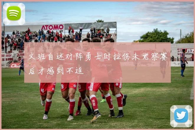 文班自述对阵勇士时拉伤未觉察赛后才感到不适