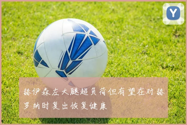 赫伊森左大腿超负荷但有望在对赫罗纳时复出恢复健康