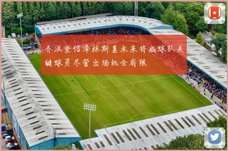 齐沃坚信泽林斯基未来将成球队关键球员尽管出场机会有限