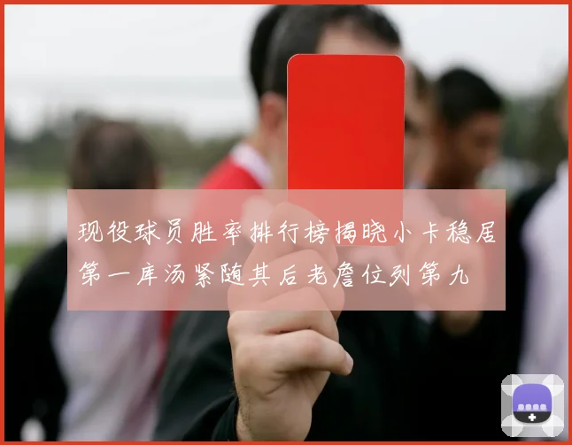 现役球员胜率排行榜揭晓小卡稳居第一库汤紧随其后老詹位列第九